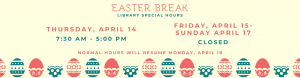 Easter Hours. Closing Thursday the 14th at 5PM and Friday the 15th through Sunday the 17th. Normal hours resume Monday the 18th.