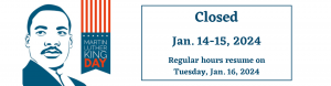 We will be closed January 14 through 15 to honor Dr. Martin Luther Ling Day.